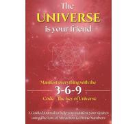 3-6-9 Manifest everything with the Code of Universe: The Universe is Your Friend - A Guided Journal to help you manifest your desires using The Law of Attraction & Divine Numbers