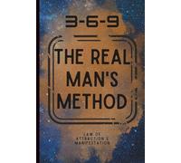 3-6-9 : The Real Man's Method: Manifest Like A Man; Harness Focus, Strength, & Success Through This Proven Method; No Nonsense Guide to Manifestation ... & Affirmation for the Man with a Purpose