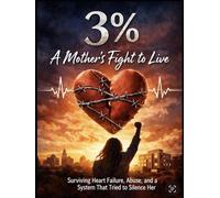 3%: A Mother’s Fight to Live: Surviving Heart Failure, Abuse, and a System That Tried to Silence Her