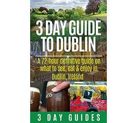 3 Day Guide to Dublin: A 72-hour Definitive Guide on What to See, Eat and Enjoy in Dublin, Ireland: Volume 11 (3 Day Travel Guides) [Idioma Inglés]