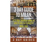 3 Day Guide to Milan: A 72-hour Definitive Guide on What to See, Eat and Enjoy in Milan, Italy: Volume 17 (3 Day Travel Guides) [Idioma Inglés]