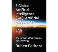 3.Global Artificial Intelligence (GAI): Artificial Research By Deduction in SAIs: The Birth of a Post-Human Epistemology