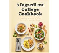 3 Ingredient College Cookbook: 120 Cheap and Easy 3 Ingredient Meals That Help You Eat Healthier, Save Money, and Build Confidence in the Kitchen, Even if You’ve Never Cooked a Single Meal Before