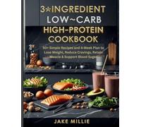 3-Ingredient Low-Carb High-Protein Cookbook: 50+ Simple Recipes and 4-Week Plan to Lose Weight, Reduce Cravings, Retain Muscle & Support Blood Sugar