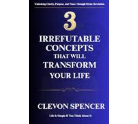 3 Irrefutable Concepts That Will Transform Your Life: Life Is Simple If You Think About It
