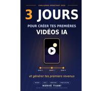 3 jours pour créer tes premières vidéos IA et générer tes premiers revenus: Le guide pas à pas pour grands débutants De zéro connaissance à ta première vidéo publiée