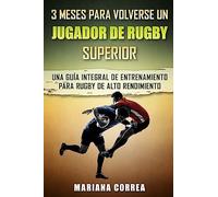 3 MESES PARA VOLVERSE Un JUGADOR DE RUGBY SUPERIOR: UNA GUIA INTEGRAL DE ENTRENAMIENTO PARA RUGBY De ALTO RENDIMIENTO