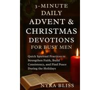 3-MINUTE DAILY ADVENT & CHRISTMAS DEVOTIONS FOR BUSY MEN: Quick Spiritual Practices to Strengthen Faith, Build Consistency, and Find Peace During the Holidays