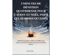 3 MINUTES DE DÉVOTION QUOTIDIENNE POUR L'AVENT ET NOËL, POUR LES HOMMES OCCUPÉS: Méditations pratiques, fondées sur la Bible, pour renforcer votre foi en tant que mari, père et travailleur chrétien