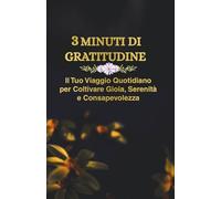 3 Minuti di Gratitudine: Diario della Gratitudine Guidato: 3 minuti al giorno per trasformare la tua vita e riscoprire la felicità nelle piccole cose