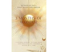 3 Months of Wonder: 90 Days of Do's That Build the Dream: A guided journey to turn ideas into reality, one inspired action at a time