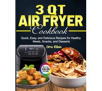 3 Qt Air Fryer Cookbook: Quick, Easy, and Delicious Recipes for Healthy Meals, Snacks, and Desserts