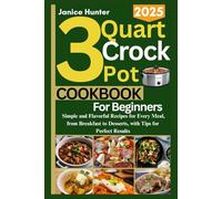 3 Quart Crockpot Cookbook for Beginners 2025: Simple and Flavorful Recipes for Every Meal, from Breakfast to Desserts, with Tips for Perfect Results