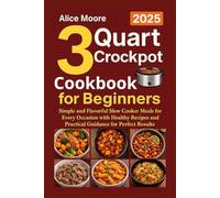3 Quart Crockpot Cookbook for Beginners 2025: Simple and Flavorful Slow Cooker Meals for Every Occasion with Healthy Recipes and Practical Guidance for Perfect Results