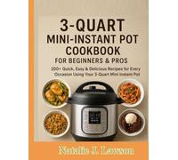 3-QUART MINI-INSTANT POT COOKBOOK FOR BEGINNERS & PROS: 200+ Quick, Easy & Delicious Recipes for Every Occasion Using Your 3-Quart Mini Instant Pot Cooking