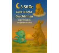 3 Süße Gute-Nacht-Geschichten zum Träumen und Einkuscheln: Drei liebevoll illustrierte Einschlafgeschichten über Geborgenheit, Vertrauen und die Magie der Nacht - für Kinder ab 0 Jahren
