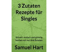 3 Zutaten Rezepte für Singles: Schnell, einfach und günstig kochen mit nur drei Zutaten