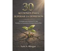 30 Acciones para Superar la Depresión: Estrategias para Gestionar la Culpa, Fortalecer la Autoestima y Empezar a Sentirse Bien