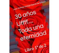 30 años Uffff.... Toda una eternidad: La novela parte 1ª de 2