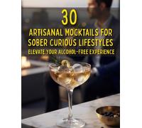 30 Artisanal Mocktails for Sober Curious Lifestyles: Elevate Your Alcohol-Free Experience