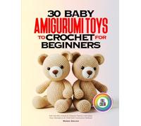 30 BABY AMIGURUMI TOYS TO CROCHET FOR BEGINNERS: Soft Adorable Animal & Character Patterns with Safety Eyes Alternatives & Child-Safe Construction Methods