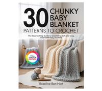 30 CHUNKY BABY BLANKET PATTERNS TO CROCHET: The Step-by-Step Guide to Crocheting Soft and Cozy, Oversized Baby Blankets