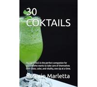 30 COKTAILS: 30 COCKTAILS is the perfect companion for anyone who wants to take care of themselves with taste, color, and vitality, one sip at a time. (RICETTE)