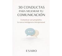 30 CONDUCTAS PARA MEJORAR TU COMUNICACIÓN: Comunicar con propósito: la nueva inteligencia interpersonal