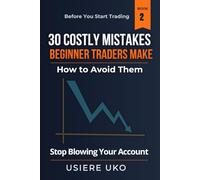 30 Costly Mistakes Beginner Traders Make-How to Avoid Them: Stop Blowing Your Account, Manage Risk Properly, and Trade with Confidence from Day One (Before You Start Trading)