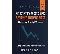 30 Costly Mistakes Beginner Traders Make-How to Avoid Them: Stop Blowing Your Account, Manage Risk Properly, and Trade with Confidence from Day One (Before You Start Trading)