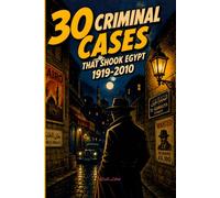 30 Criminal Cases that shook Egypt 1919-2010: From the Sisters of Alexandria to the Dubai Assassination: A Chronicle of Egyptian Society