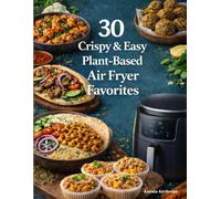 30 Crispy & Easy Plant-Based Air Fryer Favorites (The Colorful Plant-Based Kitchen)