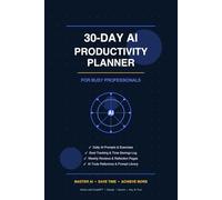 30-Day AI Productivity Planner: Daily AI Prompts, Goal Tracking & Reflection Exercises for Busy Professionals to Master AI Tools and Reclaim Their Time (AI Productivity Series)