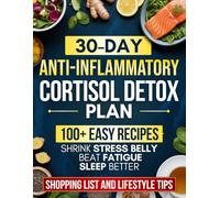 30-Day Anti-Inflammatory Cortisol Detox Plan: Easy Recipes & a Complete Meal Plan to Beat Fatigue, Shrink Stress Belly, Sleep Better & Regain Lasting Energy - Includes Shopping Lists & Lifestyle Tips