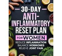 30-Day Anti-Inflammatory Reset Plan for Women: Boost Energy, Eliminate Bloating, Relieve Joint Pain, Balance Hormones, and Take Back Control of Your Health with a Complete Nutrition & Lifestyle Plan