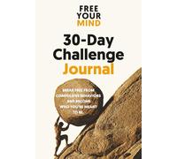 30-Day Challenge Journal: Break Free From Compulsive Behaviors And Become Who You're Meant To Be. (Free Your Mind Series)