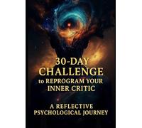 30-DAY CHALLENGE to REPROGRAM YOUR INNER CRITIC: A REFLECTIVE PSYCHOLOGICAL JOURNEY