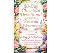 30-Day Christian Devotional for Retired Women: Volume One: Letting Go with Grace - A Women's Retirement Devotional and Gift for Identity, Faith, and Purpose in the Season After Work