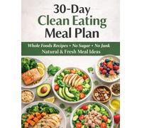30-Day Clean Eating Meal Plan: Whole Foods Recipes · No Sugar · No Junk · Natural & Fresh Meal Ideas (Healthy & Delicious Meal Plans)