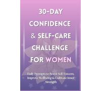 30-Day Confidence & Self-Care Challenge for Women: Daily Prompts to Boost Self-Esteem, Improve Wellbeing & Cultivate Inner Strength