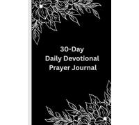 30 Day Daily Devotional Prayer Journal: A Daily Devotional for Developing a Consistent Prayer Life, Recording Your Prayers and Spiritual Growth