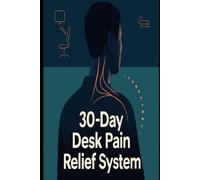 30-Day Desk Pain Relief System: A Practical Plan To End Neck And Shoulder Pain For Desk Workers