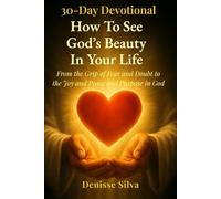 30-Day Devotional: How to See God’s Beauty in Your Life: From the Grip of Fear and Doubt to the Joy of Peace and Purpose in God