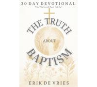 30 DAY DEVOTIONAL: THE TRUTH ABOUT BAPTISM: Book 2 of the 365 Days of Life in Christ Series: What the Church Never Told You!