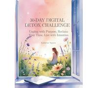 30-Day Digital Detox Challenge: Unplug with Purpose, Break Free from Screen Addiction, and Reclaim Your Focus in 30 Days | A Guided Workbook to Break ... Mindful Routines, and Live with Intention
