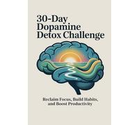 30-Day Dopamine Detox Challenge: Reclaim Focus, Build Habits, and Boost Productivity