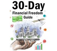 30-Day Financial Freedom Guide: A Practical Step-by-Step Guide to Transform Your Money Mindset, Build Wealth Habits, and Take Control of Your Financial Future