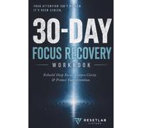 30-DAY FOCUS RECOVERY WORKBOOK: Rebuild Deep Focus, Sharpen Clarity & Protect Your Attention