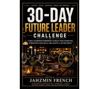 30-Day Future Leader Challenge: A DAILY LEADERSHIP WORKBOOK TO BUILD YOUR CHARACTER, STRENGTHEN YOUR SKILLS, AND CREATE A LASTING IMPACT