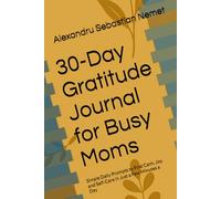30-Day Gratitude Journal for Busy Moms: Simple Daily Prompts to Find Calm, Joy, and Self-Care in Just a Few Minutes a Day